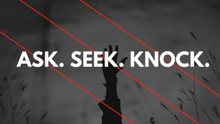 Ask, Seek, Knock: The Promise Of Matthew 7 Matthew 7:7-12 New American Standard Bible - NASB 1995