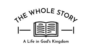 The Whole Story: A Life in God's Kingdom, Part One Mark 4:21-41 The Passion Translation