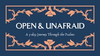 Open and Unafraid: A 5-day Journey Through the Psalms Psalms 139:1-24 New Living Translation