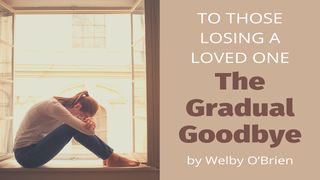 To Those Losing a Loved One: The Gradual Goodbye John 14:6 English Standard Version 2016