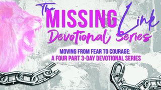 The Missing Link: From Fear to Courage Isaiah 41:8-10 The Message