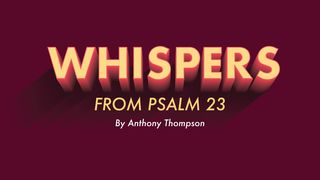 Whispers From Psalms 23 Psalms 23:1-4 American Standard Version