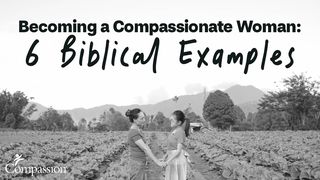 Becoming a Compassionate Woman: 6 Biblical Examples  1 Kings 17:7-16 The Message