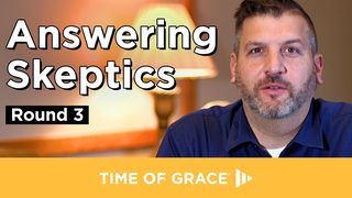 Answering Skeptics, Round 3 Matthew 13:30 New Living Translation