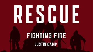 Rescue: Fighting Fire by Justin Camp Romans 5:8-10 New King James Version