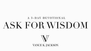 Ask For Wisdom  James 1:5-7 American Standard Version