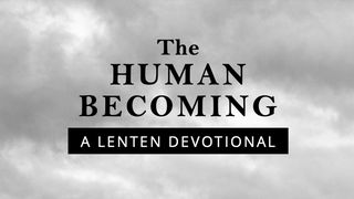 The Human Becoming: A Lenten Devotional John 12:20-32 American Standard Version