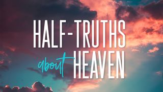 Half-Truths About Heaven Revelation 21:1-27 The Message