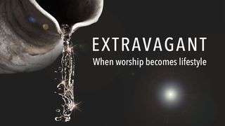 Extravagant – When Worship Becomes Lifestyle Luke 6:27-37 Amplified Bible