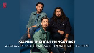 Keeping the First Things First - a 3-Day Devotional With Consumed by Fire Matthew 6:19-34 New King James Version