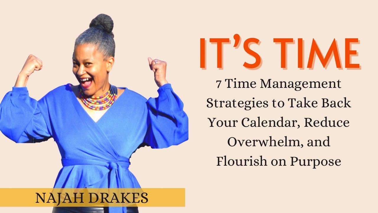 It’s Time: 7 Time Management Strategies to Take Back Your Calendar, Reduce Overwhelm, and Flourish on Purpose a 7-Day Plan by Najah Drakes