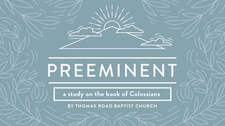 Preeminent: A Study in Colossians Colossians 1:9-14 The Message