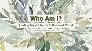 Who Am I? Finding Myself in the Fullness of Christ: A Study in Ephesians 1-2 Ephesians 1:15 New International Version