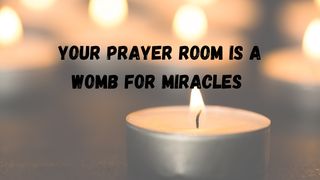 Your Prayer Room Is a Womb for Miracles Isaiah 40:31 The Passion Translation