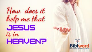 How Does It Help Me That Jesus Is in Heaven? Acts 1:1-11 New Century Version