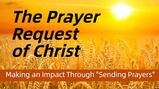 The Prayer Request of Christ; "Making an Impact Through Sending Prayers." 1 John 5:9-13 New Century Version