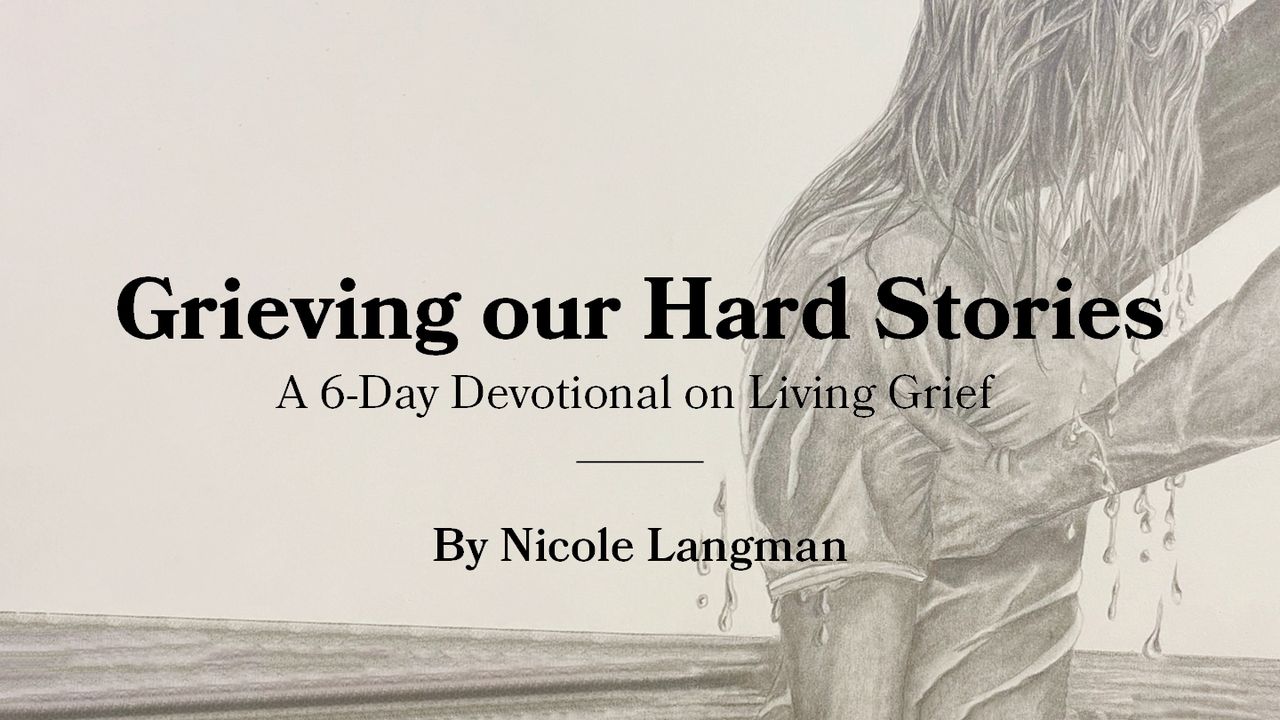 Grieving Our Hard Stories - a 6-Day Devotional on Living Grief