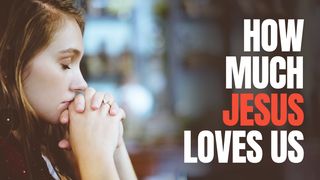 How Much Jesus Loves Us! Matthew 7:7-11 The Message
