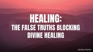 Healing: The False Truths Blocking Divine Healing Hebrews 11:13 King James Version