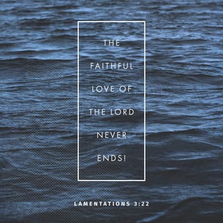 Lamentations 3:21-23 - But I have hope
when I think of this:
The LORD’s love never ends;
his mercies never stop.
They are new every morning;
LORD, your loyalty is great.