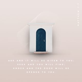 Matthew 7:7 - “ Ask and keep on asking and it will be given to you; seek and keep on seeking and you will find; knock and keep on knocking and the door will be opened to you. [Luke 11:9-13]