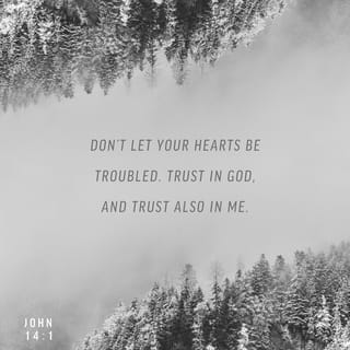 John 14:1 - “Do not let your hearts be troubled. You believe in God; believe also in me.