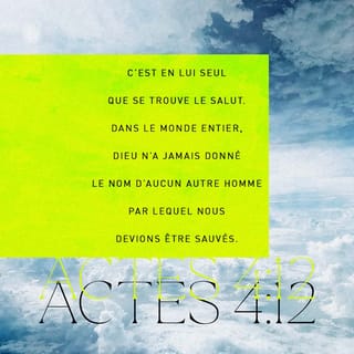 Actes 4:12 - « C’est lui seul qui peut nous sauver. En effet, dans le monde entier, Dieu n’a donné aux hommes personne d’autre pour nous sauver. »