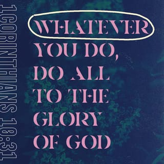 1 Corinthians 10:31 - So then, whether you eat or drink or whatever you do, do all to the glory of [our great] God.
