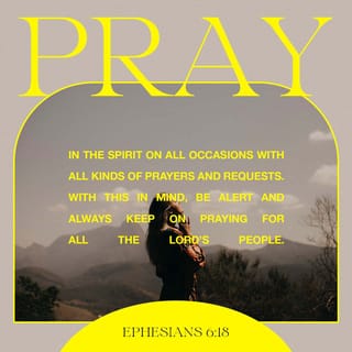 Ephesians 6:18 - praying always with all prayer and supplication in the Spirit, being watchful to this end with all perseverance and supplication for all the saints