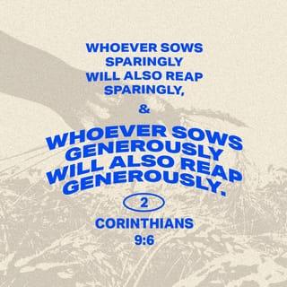 2 Corinthians 9:6-8 - The point is this: whoever sows sparingly will also reap sparingly, and whoever sows bountifully will also reap bountifully. Each one must give as he has decided in his heart, not reluctantly or under compulsion, for God loves a cheerful giver. And God is able to make all grace abound to you, so that having all sufficiency in all things at all times, you may abound in every good work.
