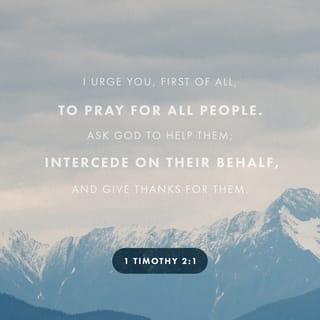 1 Timothy 2:1-6 - First of all, then, I urge that supplications, prayers, intercessions, and thanksgivings be made for all people, for kings and all who are in high positions, that we may lead a peaceful and quiet life, godly and dignified in every way. This is good, and it is pleasing in the sight of God our Savior, who desires all people to be saved and to come to the knowledge of the truth. For there is one God, and there is one mediator between God and men, the man Christ Jesus, who gave himself as a ransom for all, which is the testimony given at the proper time.