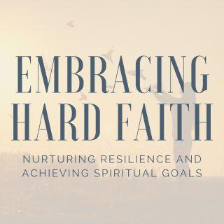 Embracing Hard Faith: Nurturing Resilience and Achieving Spiritual Goals