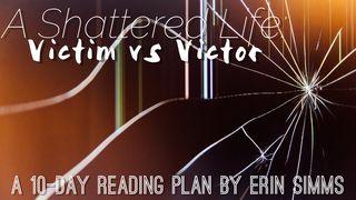 A Shattered Life: Victor Vs. Victim Psalms 31:9 New Living Translation