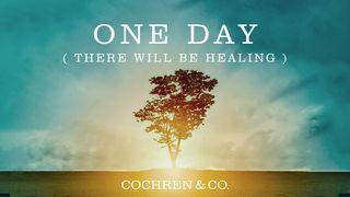 One Day (There Will Be Healing) Psalms 103:1-22 New Living Translation