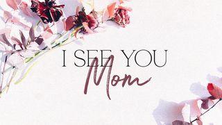 I See You, Mom Luke 1:46-56 New Living Translation