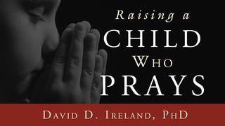 Raising A Child Who Prays Psalms 145:1-21 New Living Translation