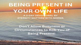 Being Present in Your Own Life Colossians 3:23-24 New Living Translation