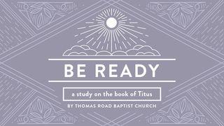 Be Ready: A Study in Titus Titus 2:1-8 New Living Translation