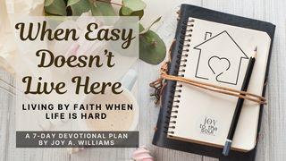 When Easy Doesn’t Live Here: Living by Faith When Life Is Hard a 7 - Day Plan By: Joy A. Williams Psalms 131:1-3 New American Standard Bible - NASB 1995