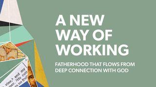 A New Way of Working: Fatherhood That Flows From Deep Connection With God Joshua 24:14-18 New Living Translation
