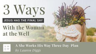 Three Ways Jesus Has the Final Say With the Woman at the Well John 4:15-26 New Living Translation