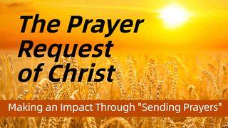 The Prayer Request of Christ; "Making an Impact Through Sending Prayers." 1 John 5:9-13 King James Version