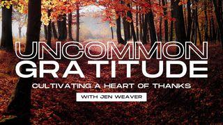 Uncommon Gratitude: Cultivating a Heart of Thanks Psalms 107:8-9 New Living Translation