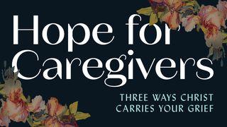 Hope for Caregivers: Three Ways Christ Carries Your Grief John 11:17-44 New Living Translation