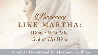 Becoming Like Martha: Women Who Take God at His Word John 12:1-19 New Living Translation