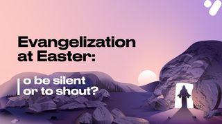 Evangelism at Easter: To Be Silent or to Shout? 1 Peter 1:21 New Living Translation