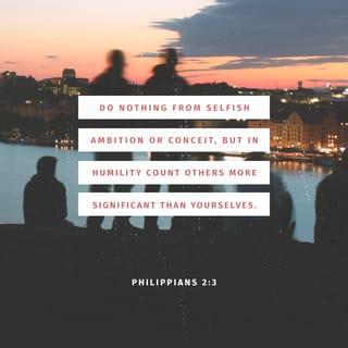 Philippians 2:3-11 - Do nothing out of selfish ambition or vain conceit. Rather, in humility value others above yourselves, not looking to your own interests but each of you to the interests of the others.
In your relationships with one another, have the same mindset as Christ Jesus:
Who, being in very nature God,
did not consider equality with God something to be used to his own advantage;
rather, he made himself nothing
by taking the very nature of a servant,
being made in human likeness.
And being found in appearance as a man,
he humbled himself
by becoming obedient to death—
even death on a cross!

Therefore God exalted him to the highest place
and gave him the name that is above every name,
that at the name of Jesus every knee should bow,
in heaven and on earth and under the earth,
and every tongue acknowledge that Jesus Christ is Lord,
to the glory of God the Father.