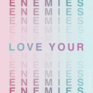 Matthew 5:44 - But I say to you, love your enemies and pray for those who persecute you