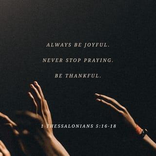 1 Thessalonians 5:16-24 - Always be joyful. Never stop praying. Be thankful in all circumstances, for this is God’s will for you who belong to Christ Jesus.
Do not stifle the Holy Spirit. Do not scoff at prophecies, but test everything that is said. Hold on to what is good. Stay away from every kind of evil.

Now may the God of peace make you holy in every way, and may your whole spirit and soul and body be kept blameless until our Lord Jesus Christ comes again. God will make this happen, for he who calls you is faithful.