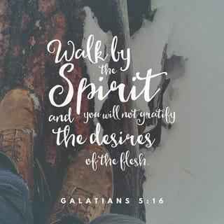 Galatians 5:16-17 - So I say, walk by the Spirit, and you will not gratify the desires of the flesh. For the flesh desires what is contrary to the Spirit, and the Spirit what is contrary to the flesh. They are in conflict with each other, so that you are not to do whatever you want.